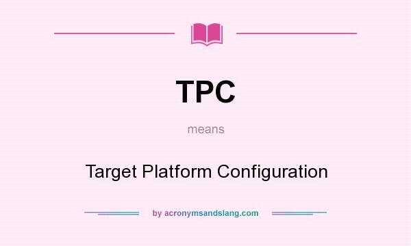 What does TPC mean? It stands for Target Platform Configuration