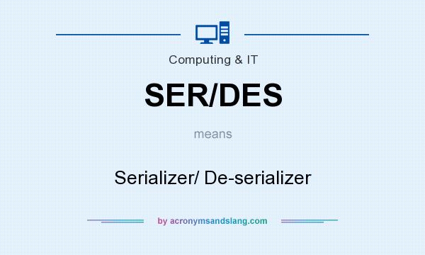 What does SER/DES mean? It stands for Serializer/ De-serializer
