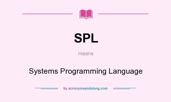 What does SPL mean? It stands for Systems Programming Language