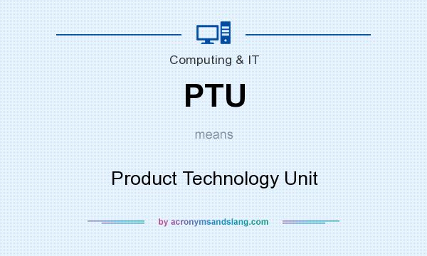 What does PTU mean? It stands for Product Technology Unit