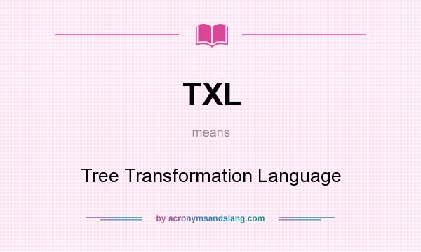 What does TXL mean? It stands for Tree Transformation Language