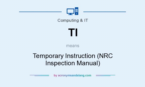 What does TI mean? It stands for Temporary Instruction (NRC Inspection Manual)