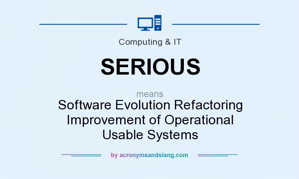 What does SERIOUS mean? It stands for Software Evolution Refactoring Improvement of Operational Usable Systems