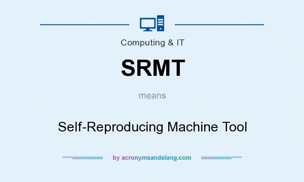 What does SRMT mean? It stands for Self-Reproducing Machine Tool