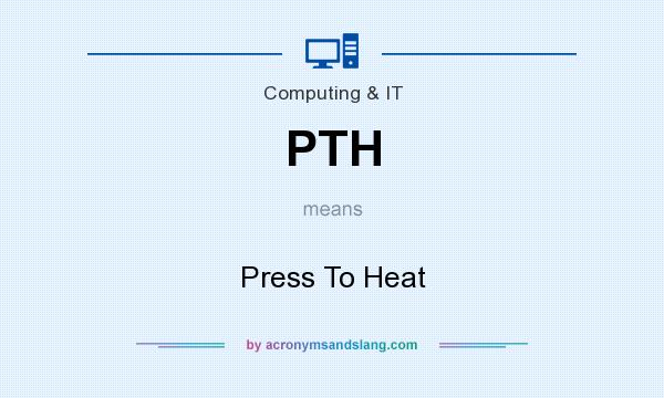 What does PTH mean? It stands for Press To Heat