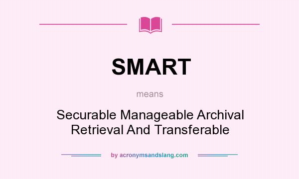 What does SMART mean? It stands for Securable Manageable Archival Retrieval And Transferable