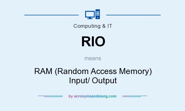 What does RIO mean? It stands for RAM (Random Access Memory) Input/ Output
