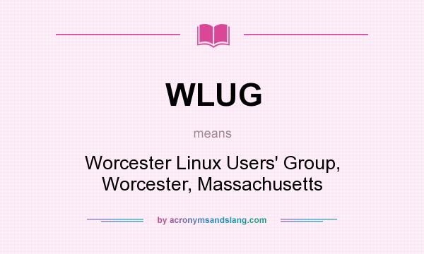 What does WLUG mean? It stands for Worcester Linux Users` Group, Worcester, Massachusetts