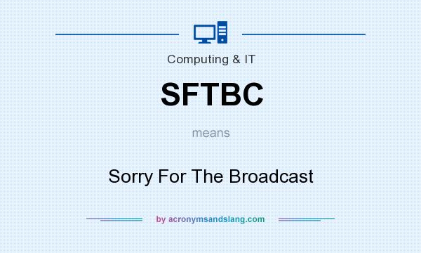What does SFTBC mean? It stands for Sorry For The Broadcast