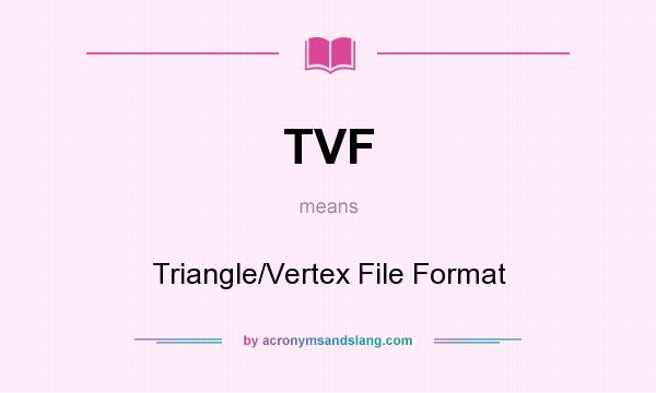 What does TVF mean? It stands for Triangle/Vertex File Format