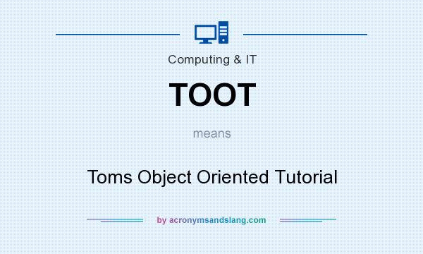 What does TOOT mean? It stands for Toms Object Oriented Tutorial