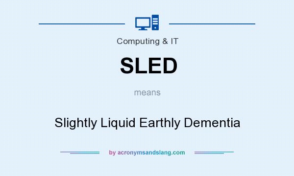 What does SLED mean? It stands for Slightly Liquid Earthly Dementia