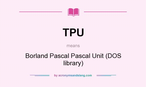 What does TPU mean? It stands for Borland Pascal Pascal Unit (DOS library)