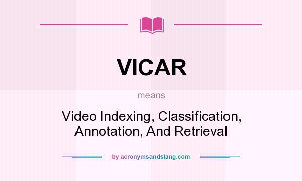 What does VICAR mean? It stands for Video Indexing, Classification, Annotation, And Retrieval