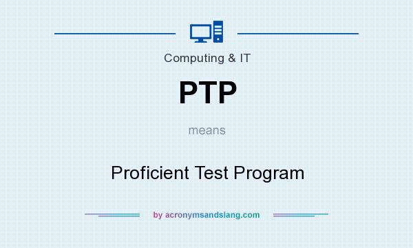 What does PTP mean? It stands for Proficient Test Program