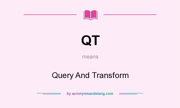 What does QT mean? It stands for Query And Transform