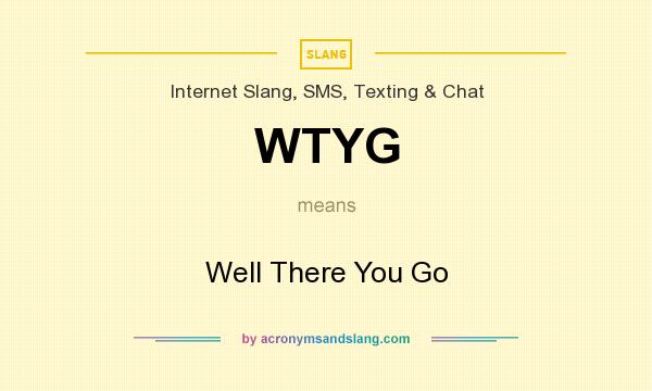 What does WTYG mean? It stands for Well There You Go