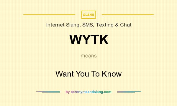 What does WYTK mean? It stands for Want You To Know