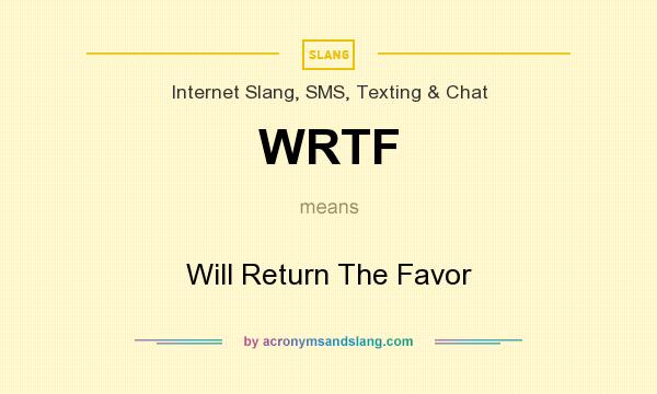 What does WRTF mean? It stands for Will Return The Favor