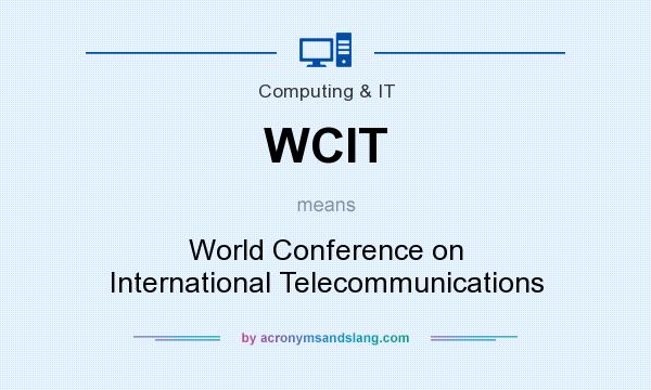 What does WCIT mean? It stands for World Conference on International Telecommunications