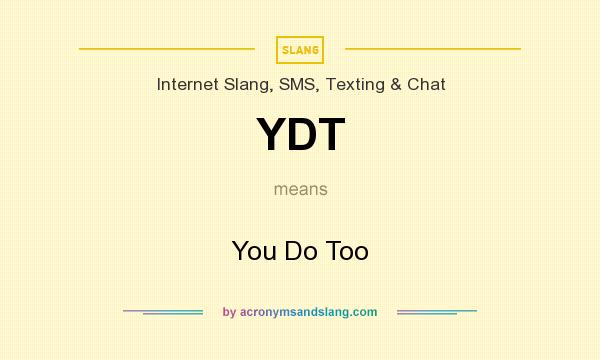 What does YDT mean? It stands for You Do Too