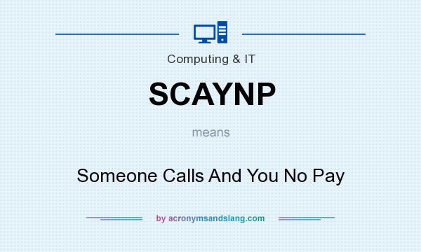 What does SCAYNP mean? It stands for Someone Calls And You No Pay