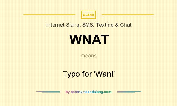 What does WNAT mean? It stands for Typo for `Want`