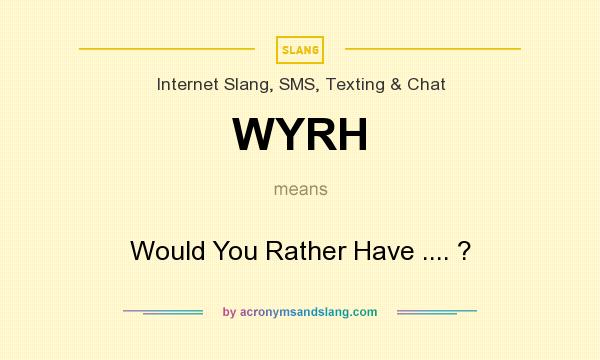 What does WYRH mean? It stands for Would You Rather Have .... ?