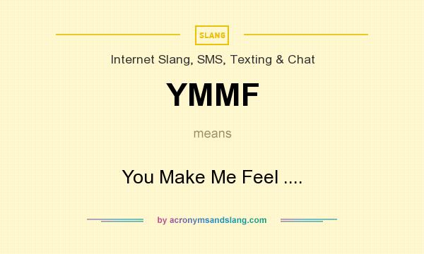 What does YMMF mean? It stands for You Make Me Feel ....
