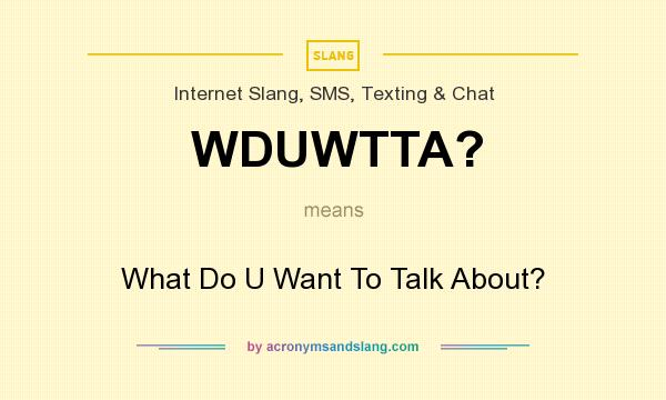 What does WDUWTTA? mean? It stands for What Do U Want To Talk About?