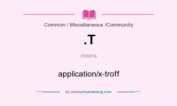 What does .T mean? It stands for application/x-troff