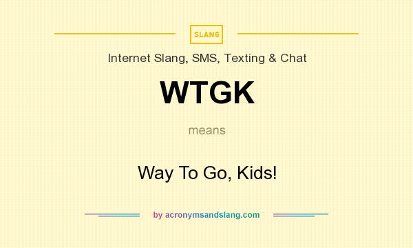 What does WTGK mean? It stands for Way To Go, Kids!