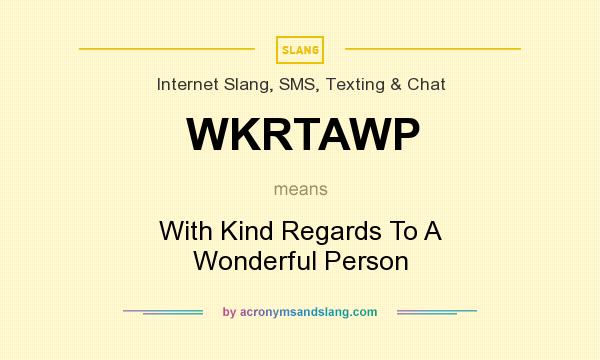 What does WKRTAWP mean? It stands for With Kind Regards To A Wonderful Person