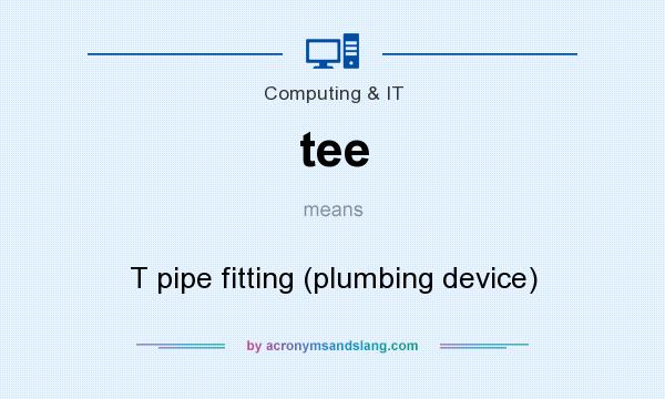 What does tee mean? It stands for T pipe fitting (plumbing device)
