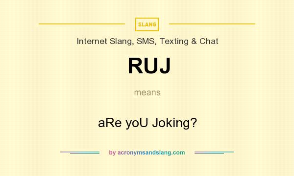 What does RUJ mean? It stands for aRe yoU Joking?