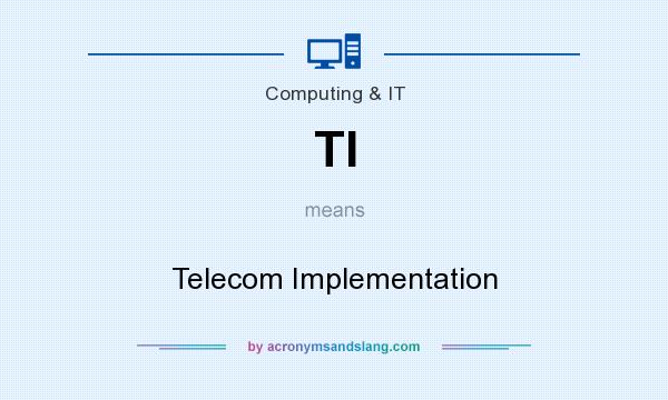 What does TI mean? It stands for Telecom Implementation