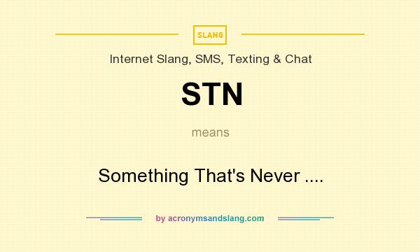 What does STN mean? It stands for Something That`s Never ....