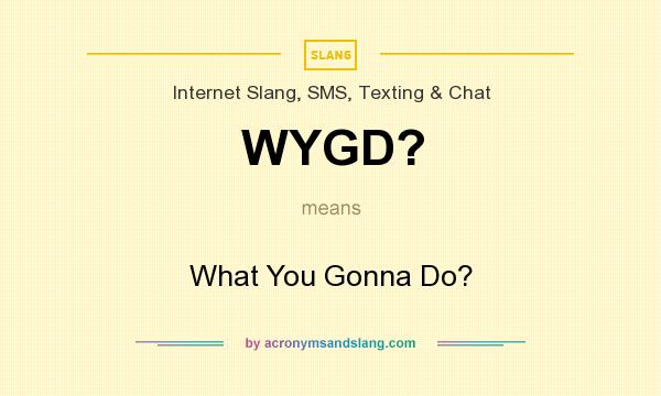 What does WYGD? mean? It stands for What You Gonna Do?