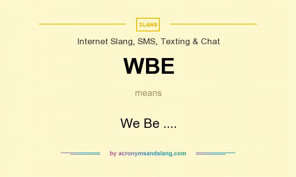 What does WBE mean? It stands for We Be ....