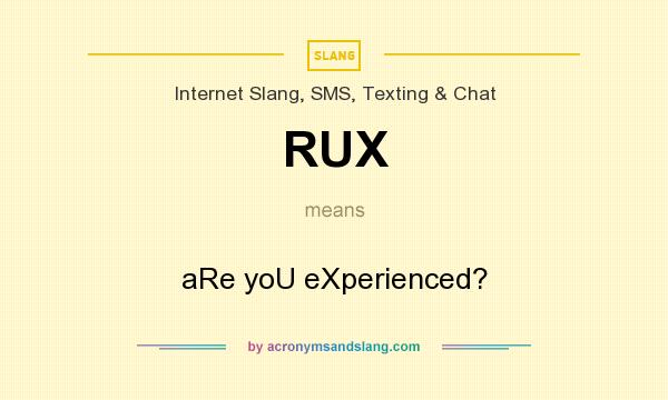 What does RUX mean? It stands for aRe yoU eXperienced?