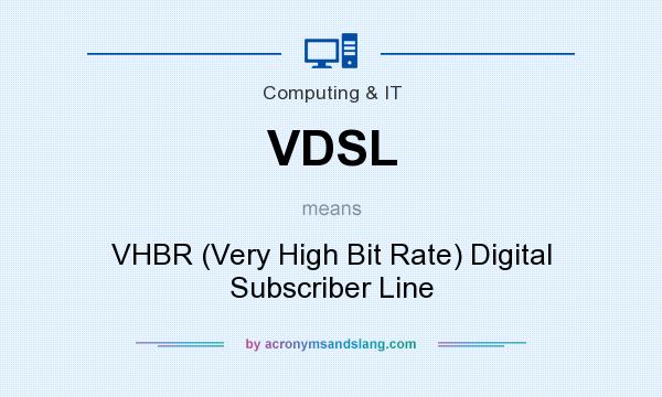 What does VDSL mean? It stands for VHBR (Very High Bit Rate) Digital Subscriber Line