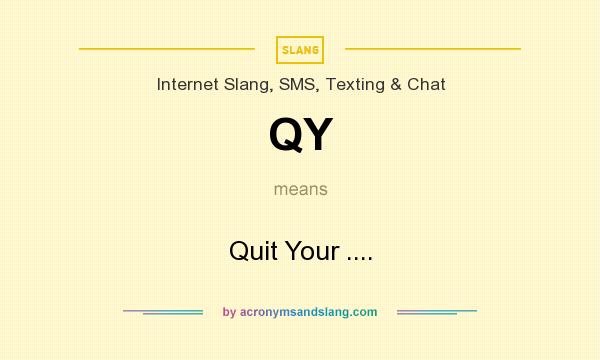 What does QY mean? It stands for Quit Your ....