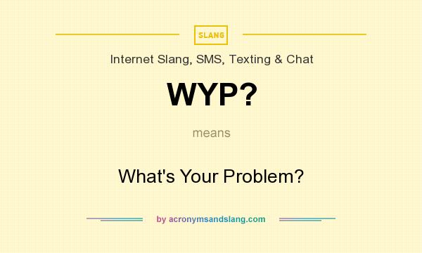 What does WYP? mean? It stands for What`s Your Problem?