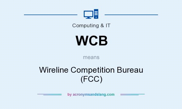 What does WCB mean? It stands for Wireline Competition Bureau (FCC)