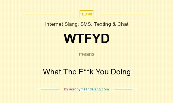 What does WTFYD mean? It stands for What The F**k You Doing