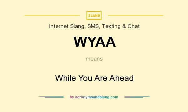 What does WYAA mean? It stands for While You Are Ahead