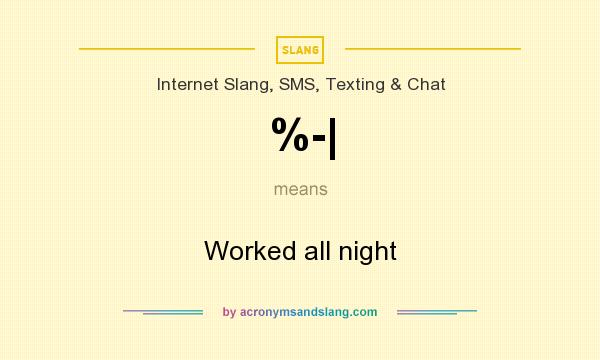 What does %-| mean? It stands for Worked all night