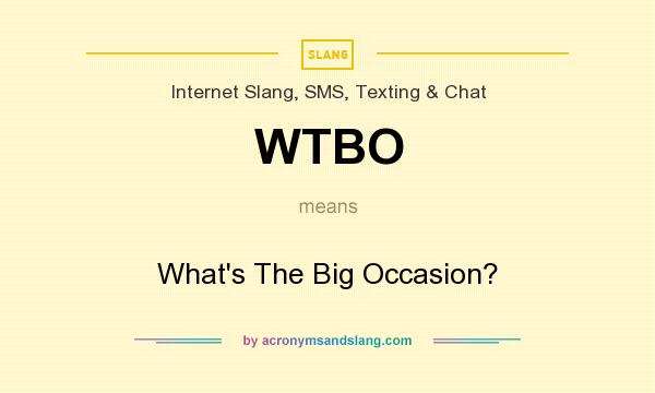 What does WTBO mean? It stands for What`s The Big Occasion?