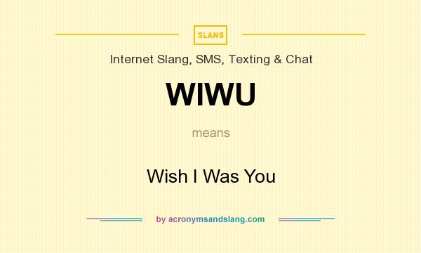 What does WIWU mean? It stands for Wish I Was You