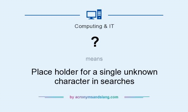 What does ? mean? It stands for Place holder for a single unknown character in searches